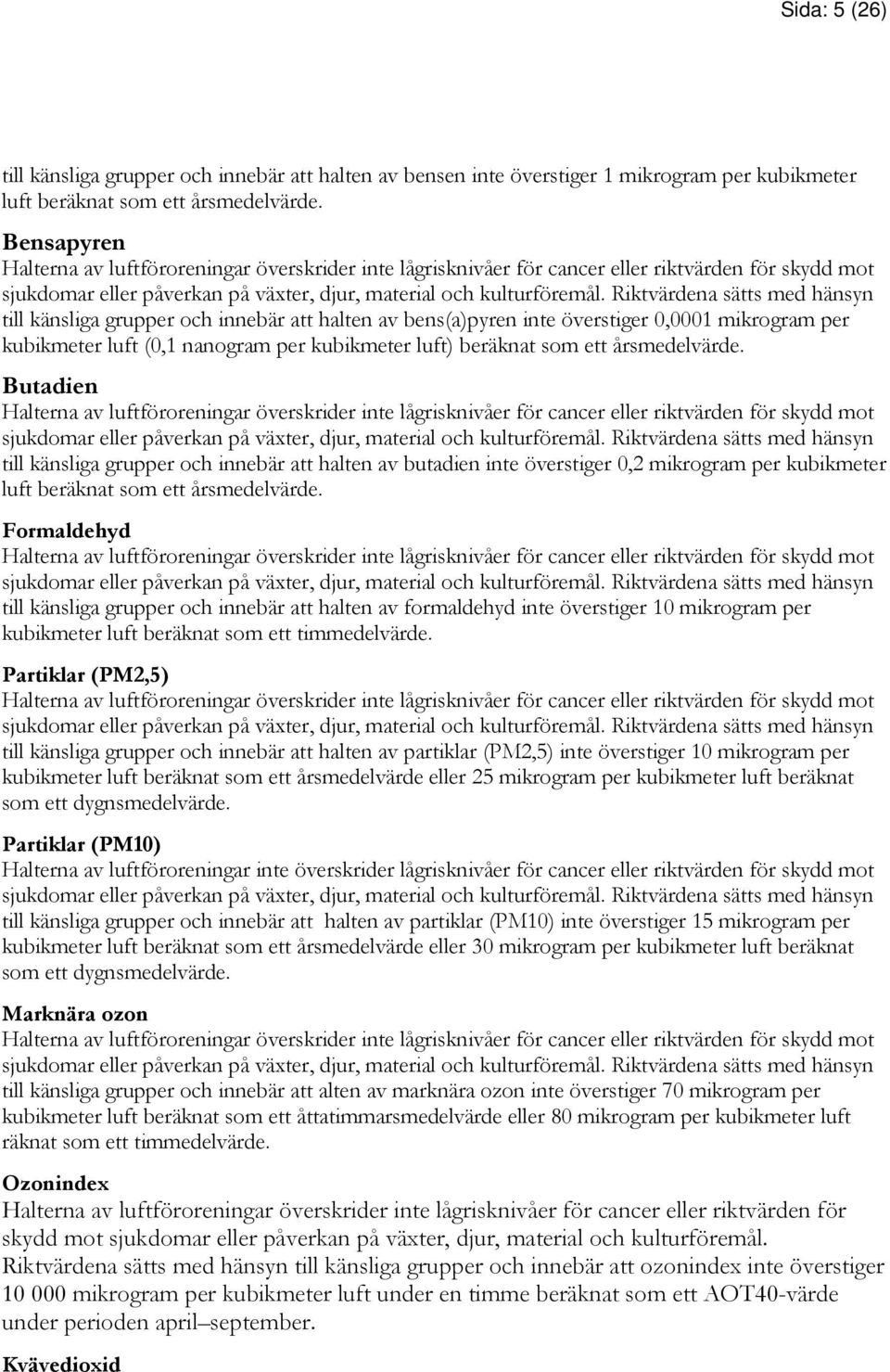 Riktvärdena sätts med hänsyn till känsliga grupper och innebär att halten av bens(a)pyren inte överstiger 0,0001 mikrogram per kubikmeter luft (0,1 nanogram per kubikmeter luft) beräknat som ett