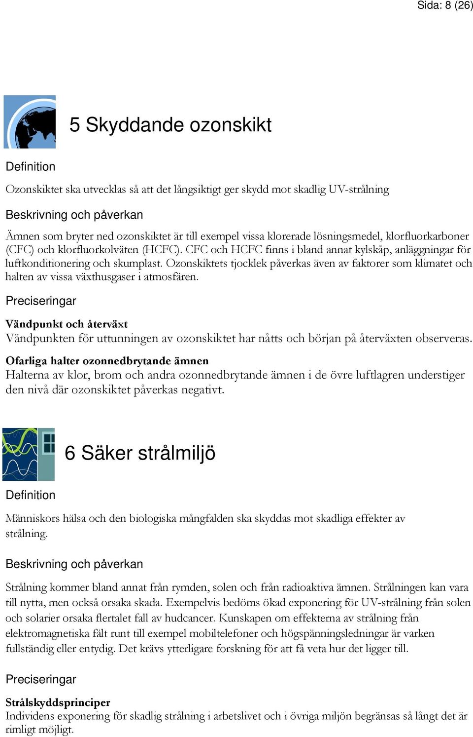 Ozonskiktets tjocklek påverkas även av faktorer som klimatet och halten av vissa växthusgaser i atmosfären.