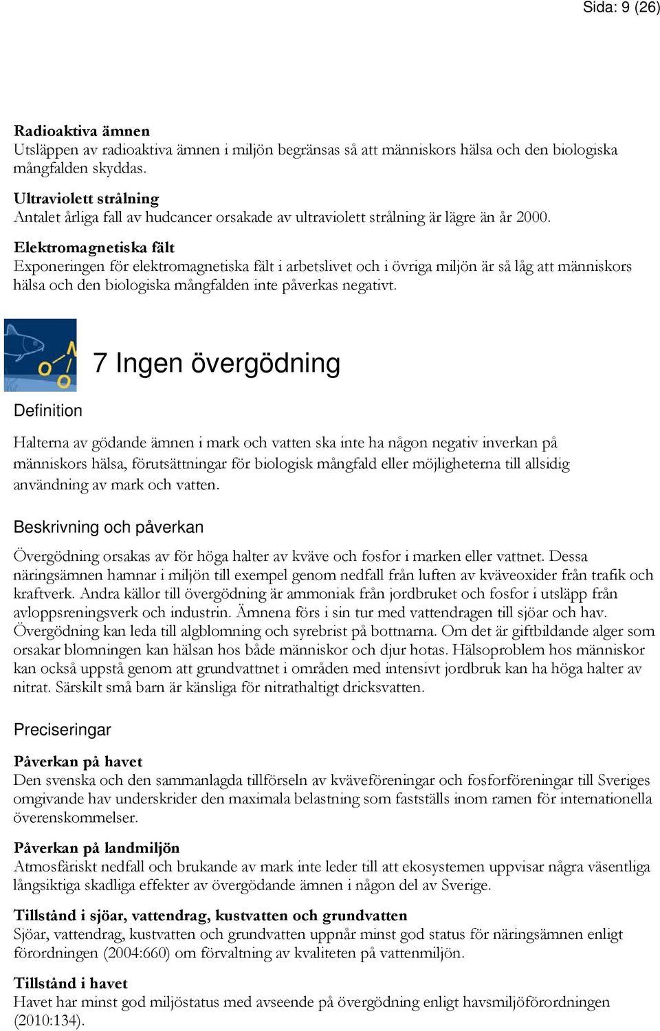 Elektromagnetiska fält Exponeringen för elektromagnetiska fält i arbetslivet och i övriga miljön är så låg att människors hälsa och den biologiska mångfalden inte påverkas negativt.