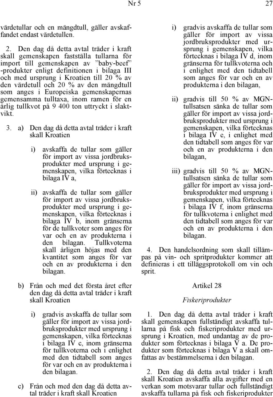 Den dag då detta avtal träder i kraft skall gemenskapen fastställa tullarna för import till gemenskapen av baby-beef -produkter enligt definitionen i bilaga III och med ursprung i Kroatien till 20 %