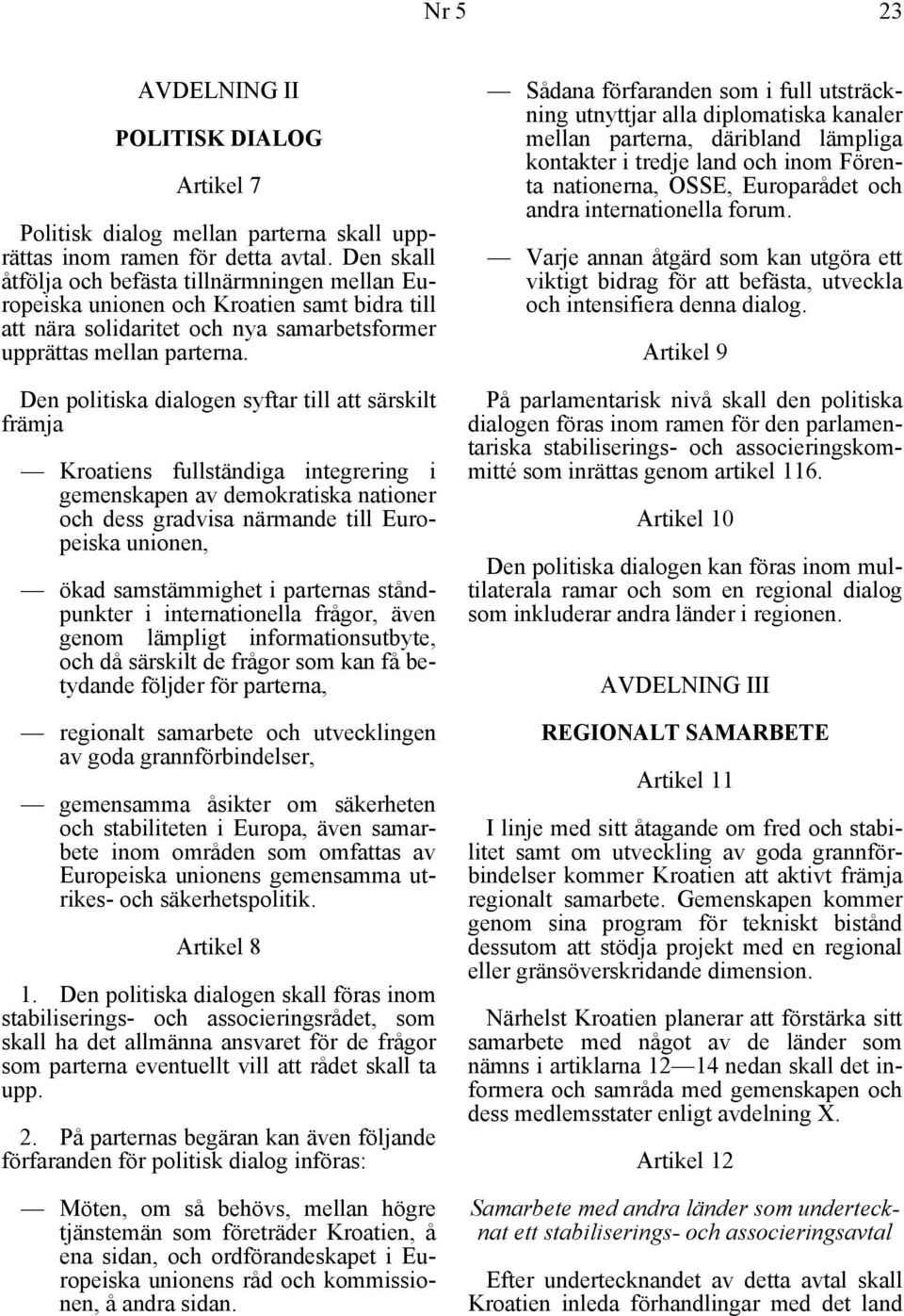 Den politiska dialogen syftar till att särskilt främja Kroatiens fullständiga integrering i gemenskapen av demokratiska nationer och dess gradvisa närmande till Europeiska unionen, ökad samstämmighet