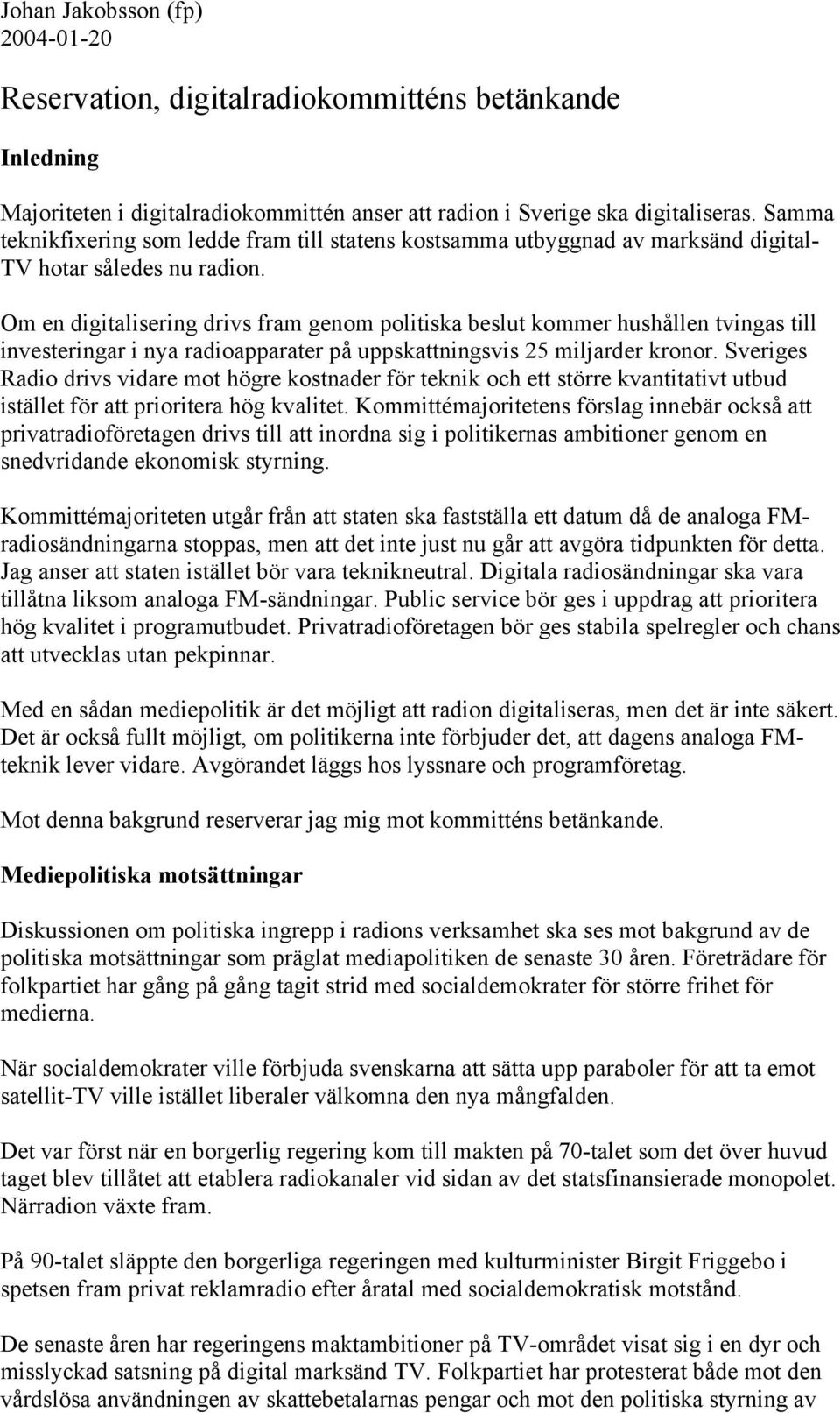 Om en digitalisering drivs fram genom politiska beslut kommer hushållen tvingas till investeringar i nya radioapparater på uppskattningsvis 25 miljarder kronor.