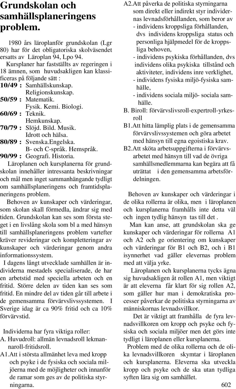 60/69 : Teknik. Hemkunskap. 70/79 : Slöjd. Bild. Musik. Idrott och hälsa. 80/89 : Svenska.Engelska. B- och C-språk. Hemspråk. 90/99 : Geografi. Historia.