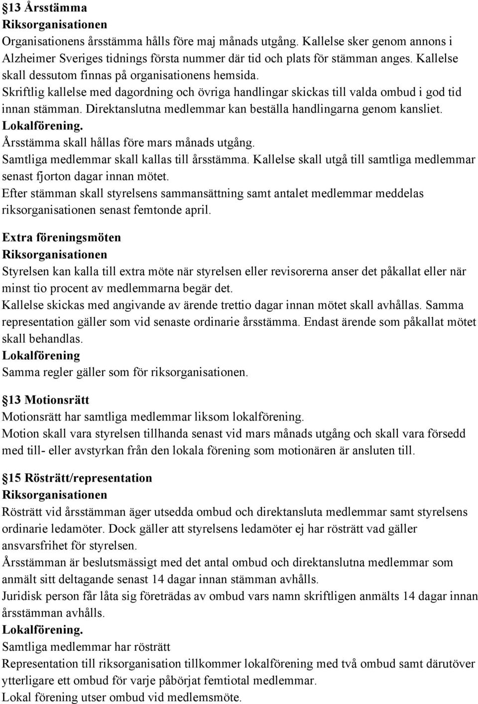 Direktanslutna medlemmar kan beställa handlingarna genom kansliet.. Årsstämma skall hållas före mars månads utgång. Samtliga medlemmar skall kallas till årsstämma.