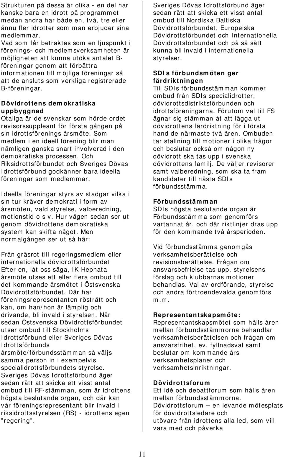 ansluts som verkliga registrerade B-föreningar. Dövidrottens demokratiska uppbyggnad Otaliga är de svenskar som hörde ordet revisorssuppleant för första gången på sin idrottsförenings årsmöte.