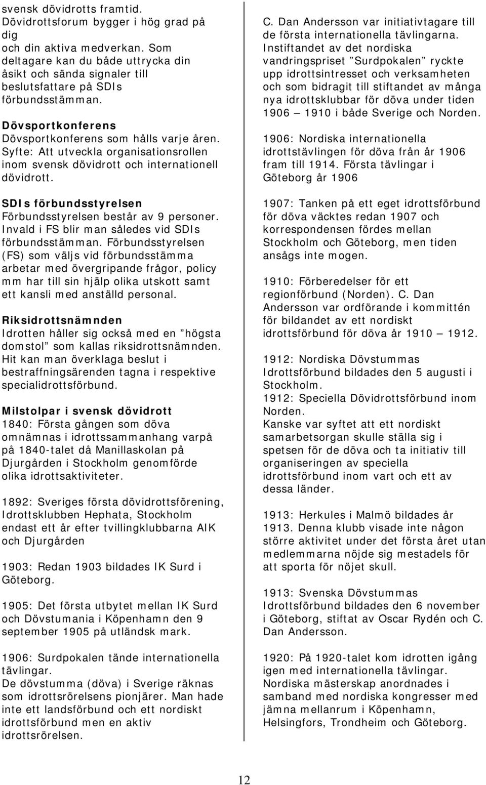 Syfte: Att utveckla organisationsrollen inom svensk dövidrott och internationell dövidrott. SDIs förbundsstyrelsen Förbundsstyrelsen består av 9 personer.