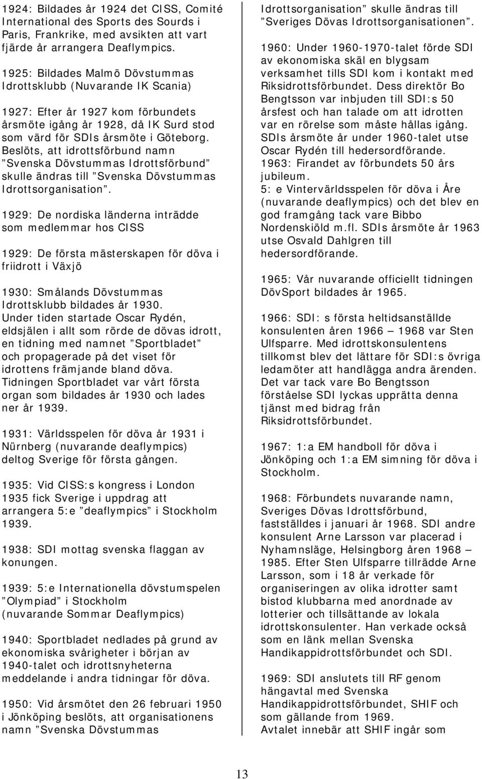 Beslöts, att idrottsförbund namn Svenska Dövstummas Idrottsförbund skulle ändras till Svenska Dövstummas Idrottsorganisation.