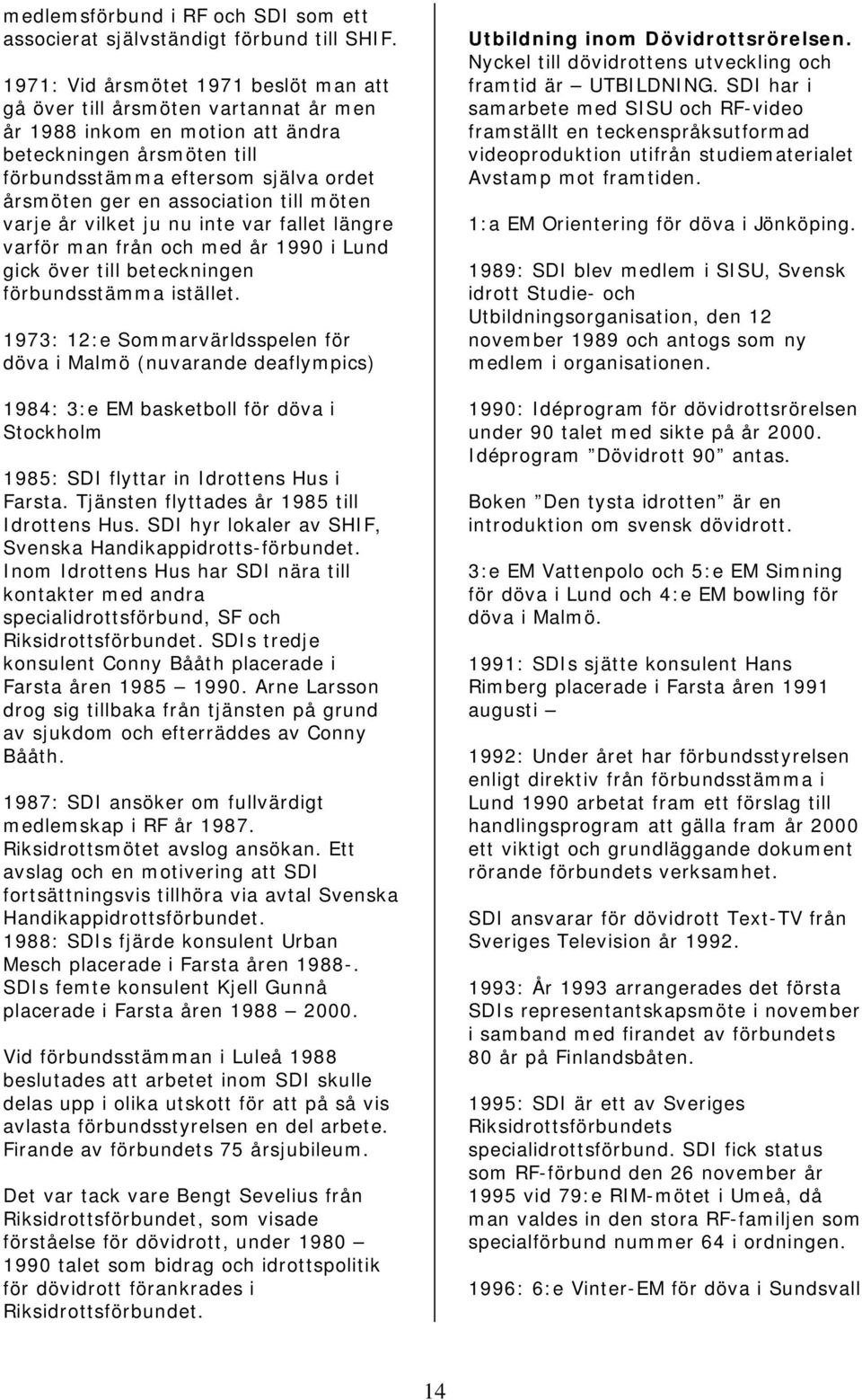 association till möten varje år vilket ju nu inte var fallet längre varför man från och med år 1990 i Lund gick över till beteckningen förbundsstämma istället.