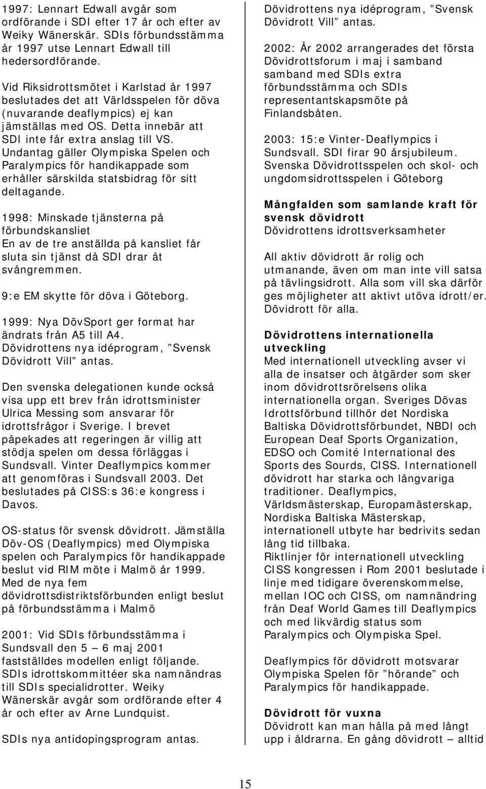 Undantag gäller Olympiska Spelen och Paralympics för handikappade som erhåller särskilda statsbidrag för sitt deltagande.