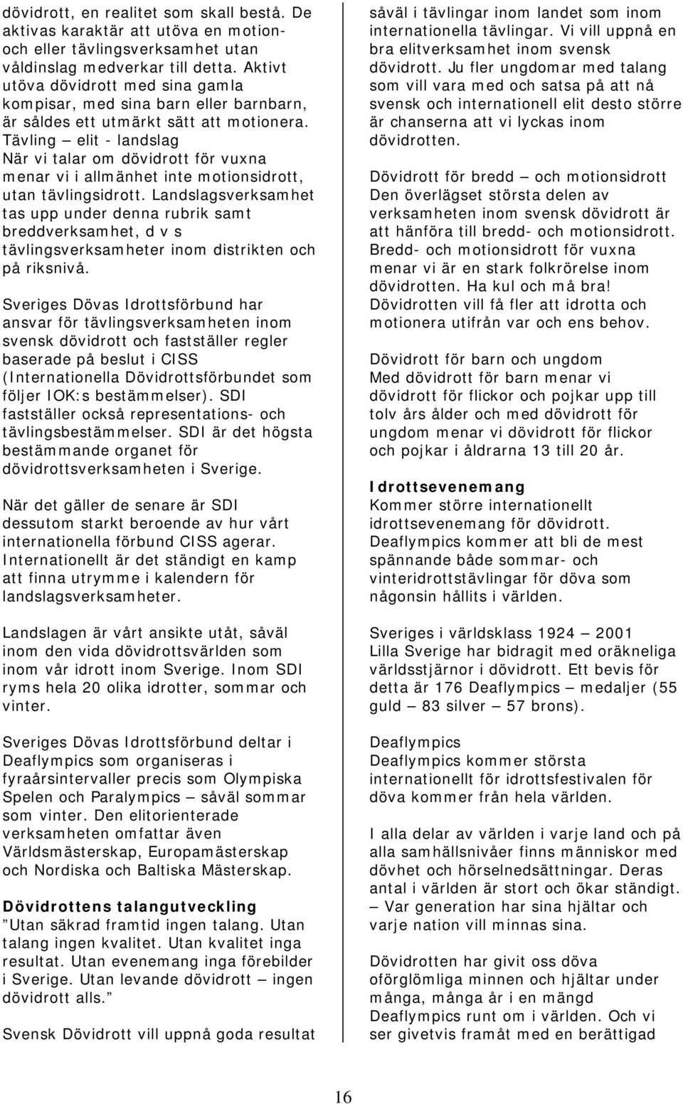 Tävling elit - landslag När vi talar om dövidrott för vuxna menar vi i allmänhet inte motionsidrott, utan tävlingsidrott.