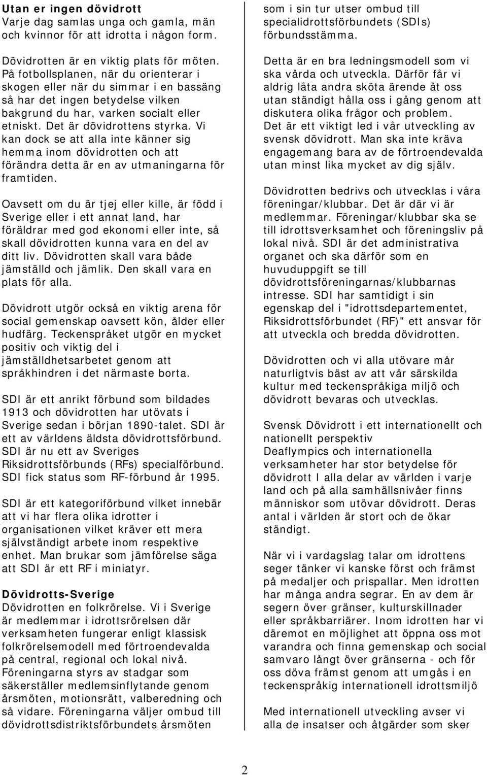 Vi kan dock se att alla inte känner sig hemma inom dövidrotten och att förändra detta är en av utmaningarna för framtiden.