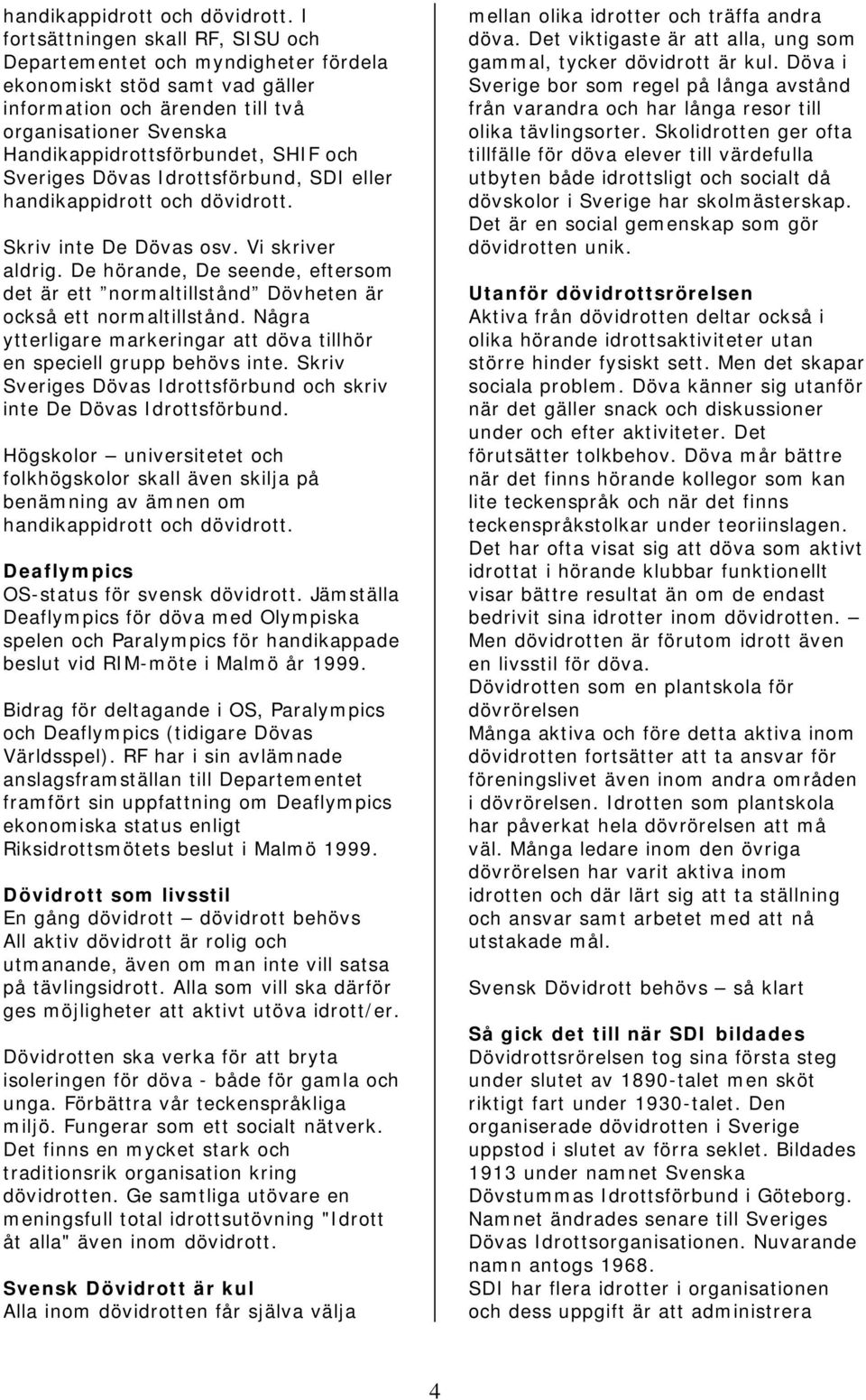 Sveriges Dövas Idrottsförbund, SDI eller  Skriv inte De Dövas osv. Vi skriver aldrig. De hörande, De seende, eftersom det är ett normaltillstånd Dövheten är också ett normaltillstånd.