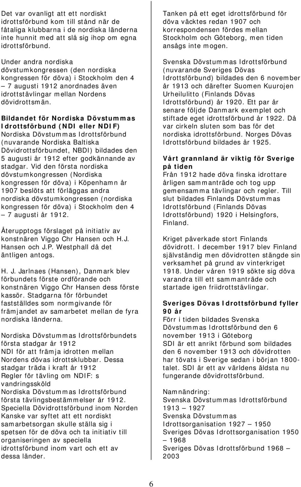 Bildandet för Nordiska Dövstummas Idrottsförbund (NDI eller NDIF) Nordiska Dövstummas Idrottsförbund (nuvarande Nordiska Baltiska Dövidrottsförbundet, NBDI) bildades den 5 augusti år 1912 efter