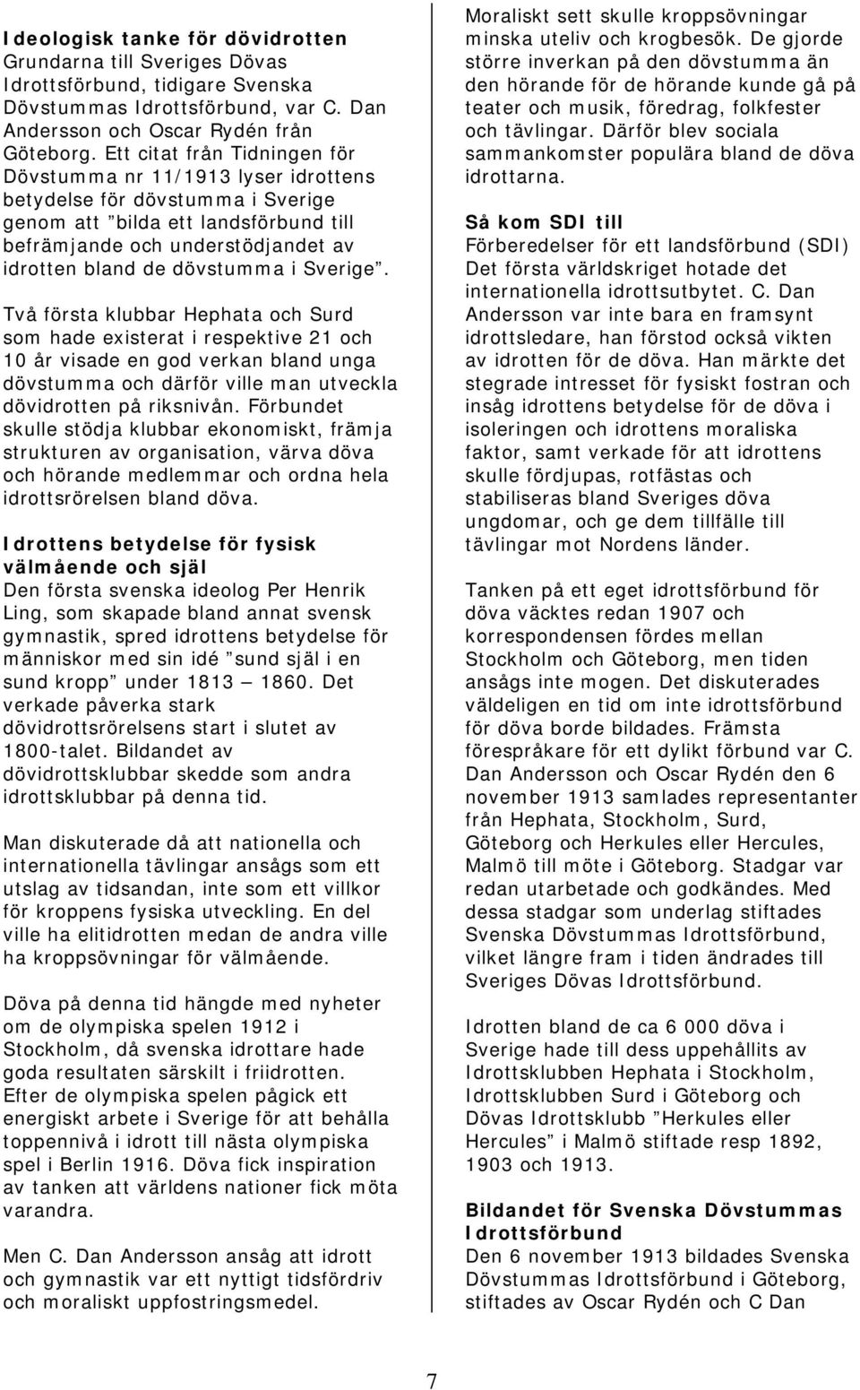 dövstumma i Sverige. Två första klubbar Hephata och Surd som hade existerat i respektive 21 och 10 år visade en god verkan bland unga dövstumma och därför ville man utveckla dövidrotten på riksnivån.