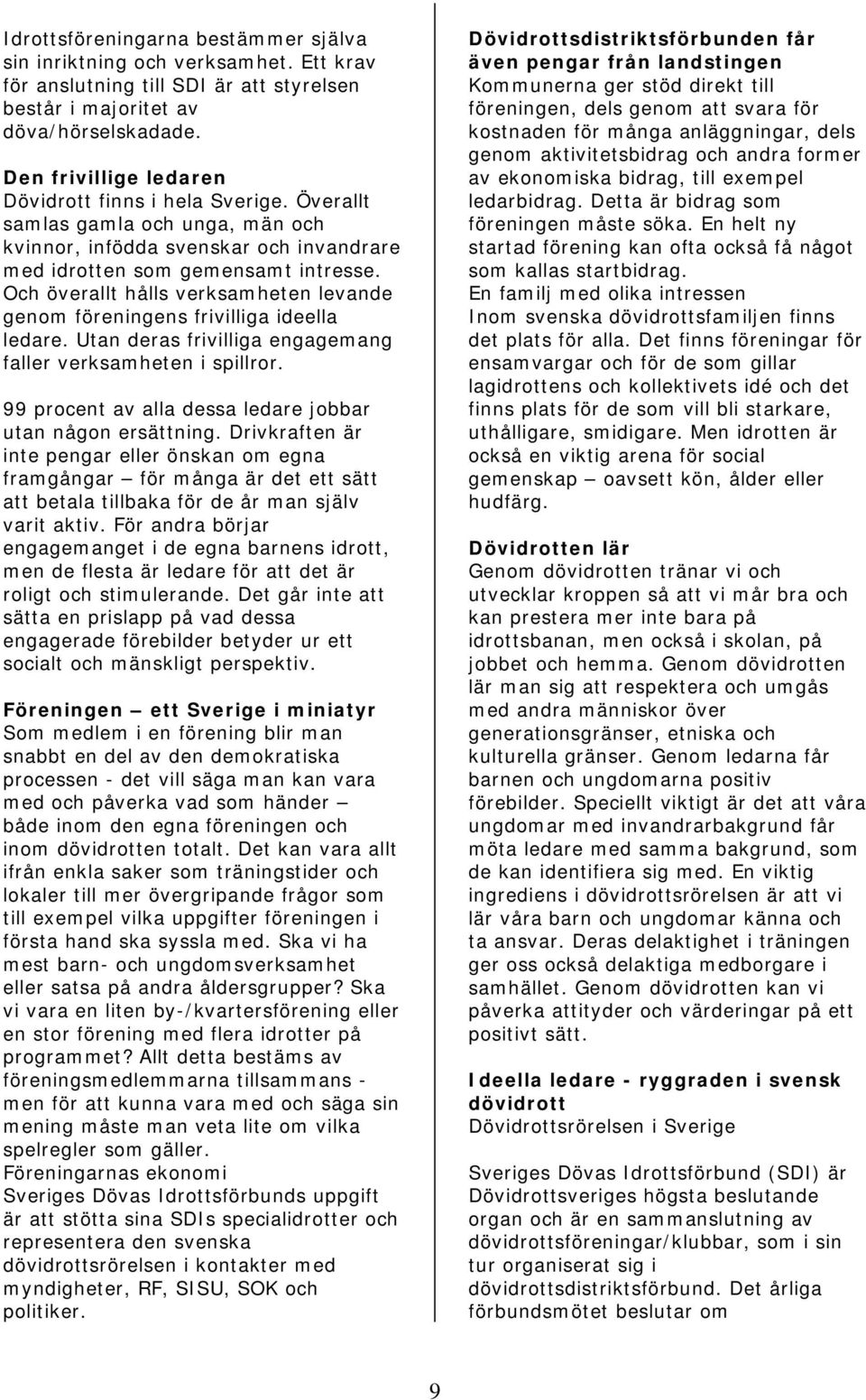 Och överallt hålls verksamheten levande genom föreningens frivilliga ideella ledare. Utan deras frivilliga engagemang faller verksamheten i spillror.