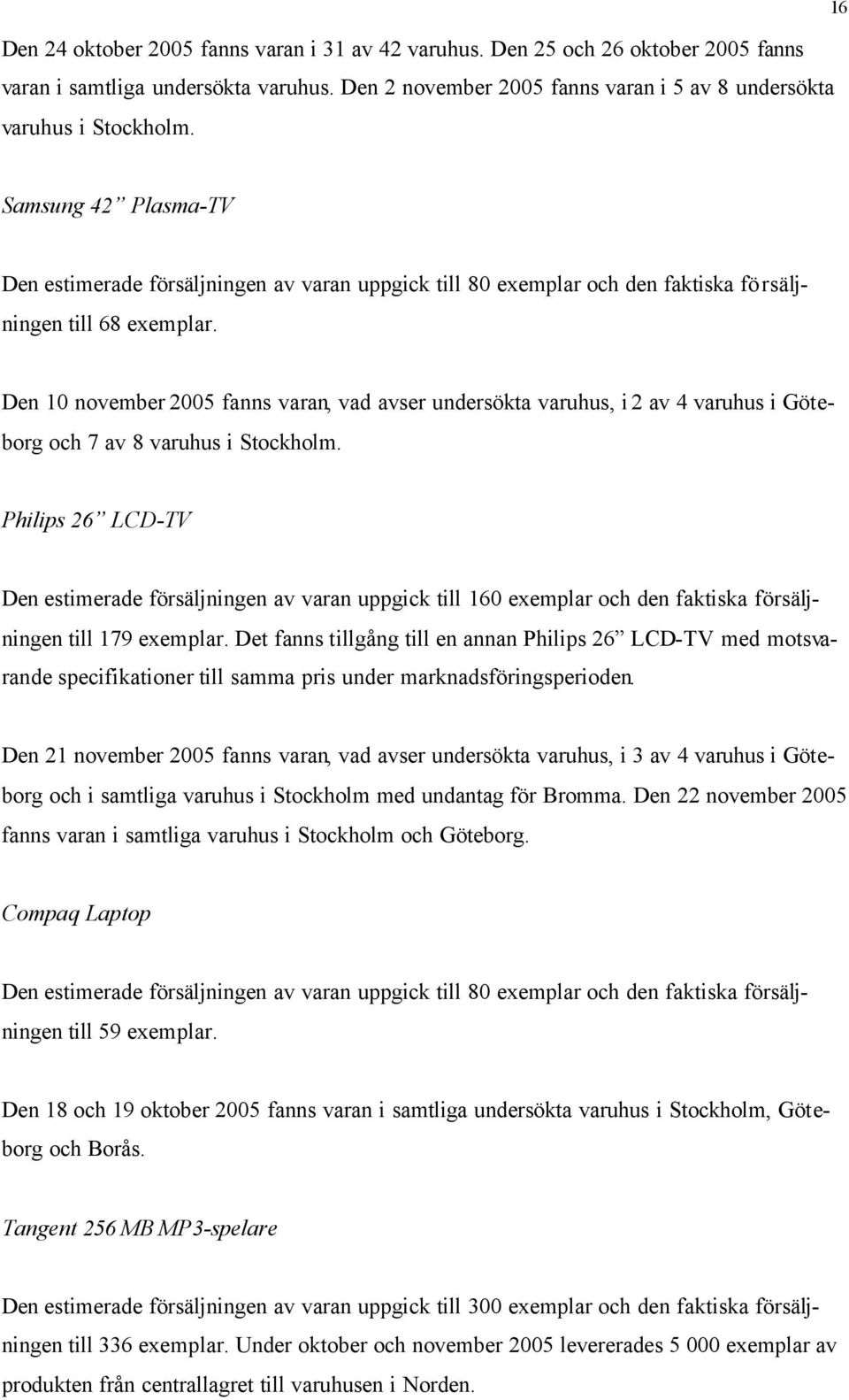 Den 10 november 2005 fanns varan, vad avser undersökta varuhus, i 2 av 4 varuhus i Göteborg och 7 av 8 varuhus i Stockholm.