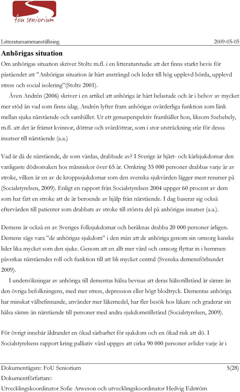 Även Andrén (2006) skriver i en artikel att anhöriga är hårt belastade och är i behov av mycket mer stöd än vad som finns idag.