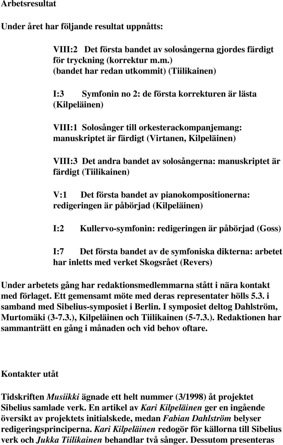 Kilpeläinen) VIII:3 Det andra bandet av solosångerna: manuskriptet är färdigt (Tiilikainen) V:1 Det första bandet av pianokompositionerna: redigeringen är påbörjad (Kilpeläinen) I:2