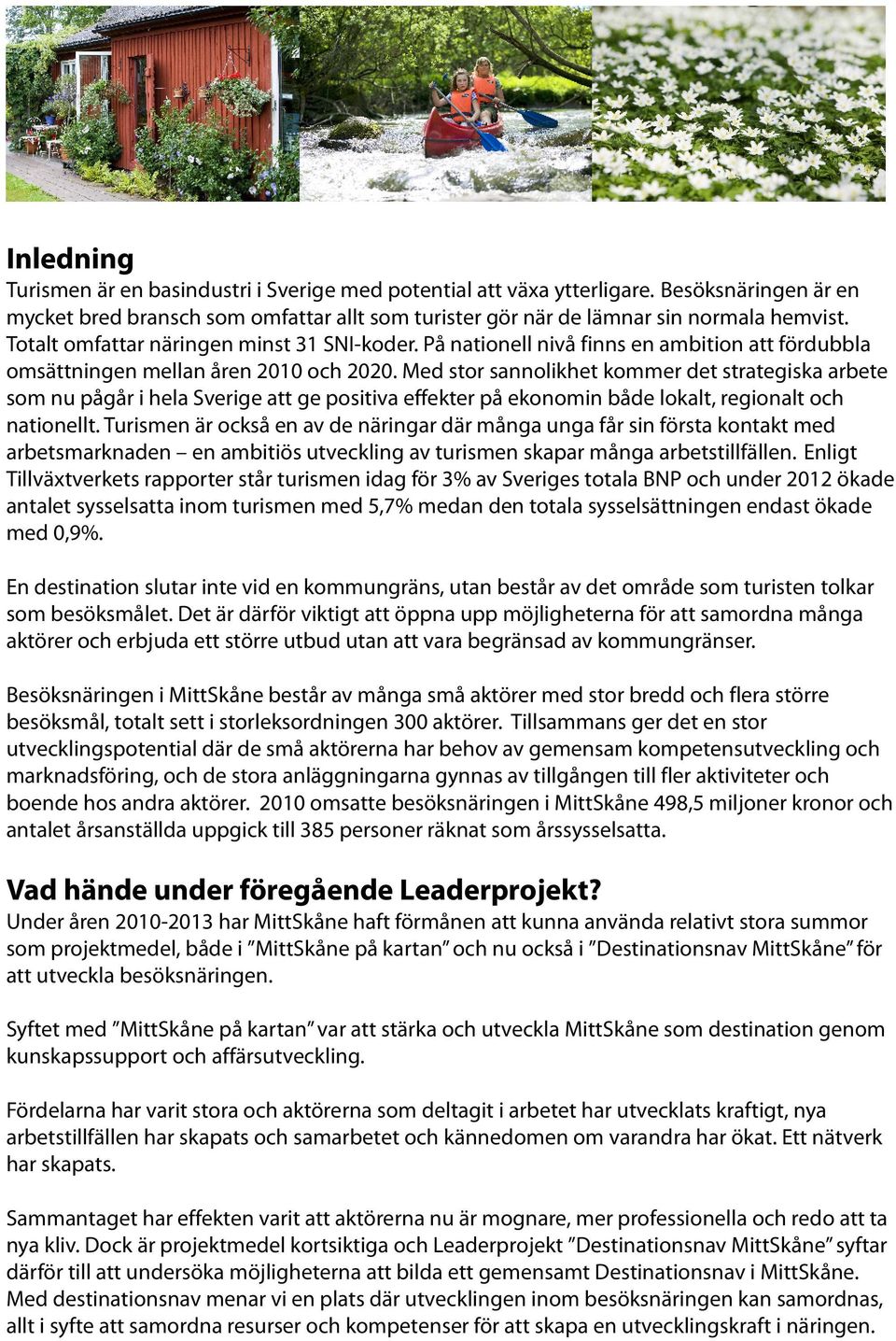 Med stor sannolikhet kommer det strategiska arbete som nu pågår i hela Sverige att ge positiva effekter på ekonomin både lokalt, regionalt och nationellt.