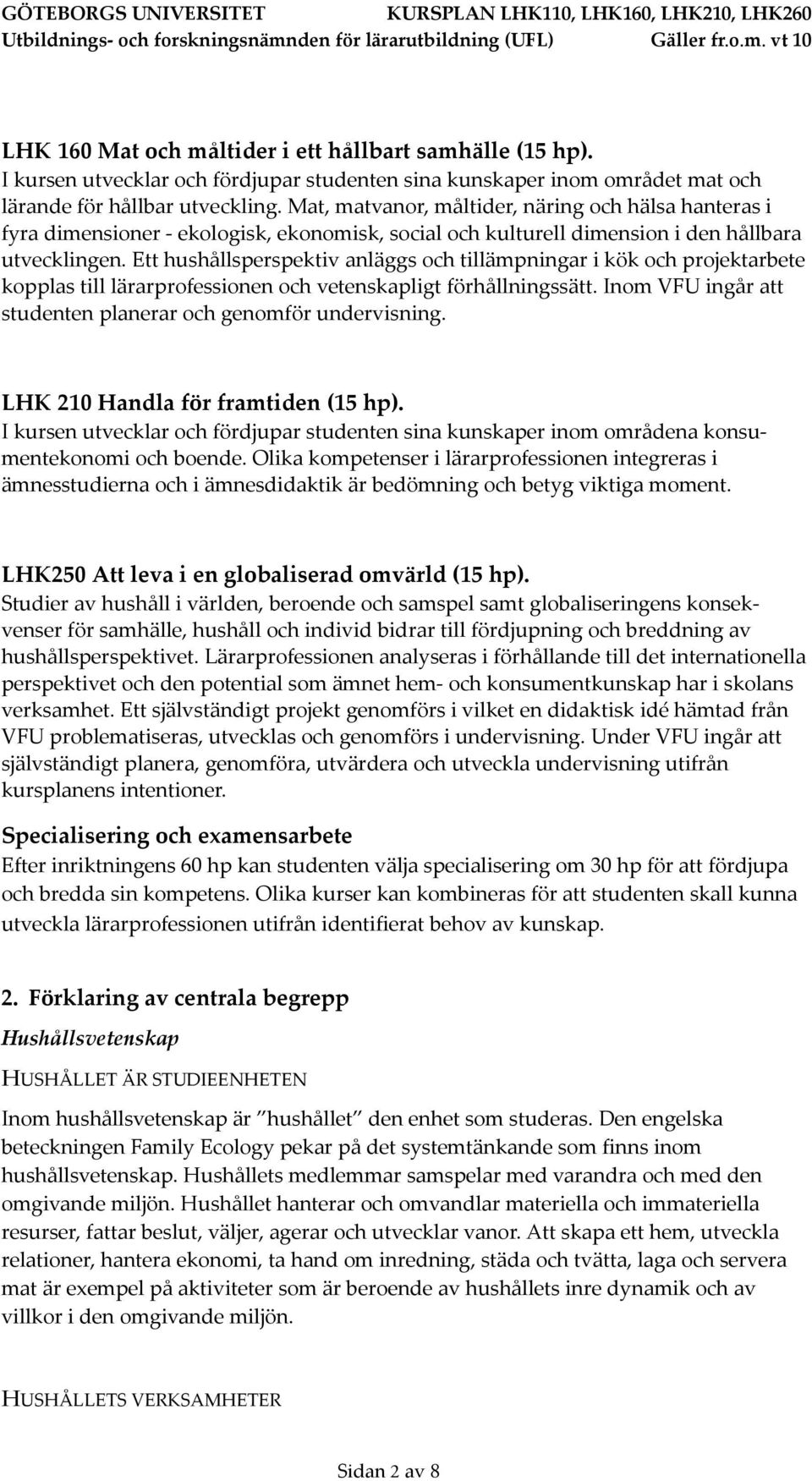 Ett hushållsperspektiv anläggs och tillämpningar i kök och projektarbete kopplas till lärarprofessionen och vetenskapligt förhållningssätt.