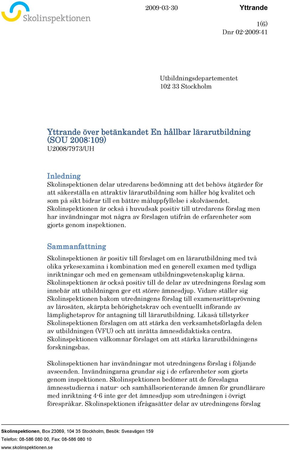 Skolinspektionen är också i huvudsak positiv till utredarens förslag men har invändningar mot några av förslagen utifrån de erfarenheter som gjorts genom inspektionen.