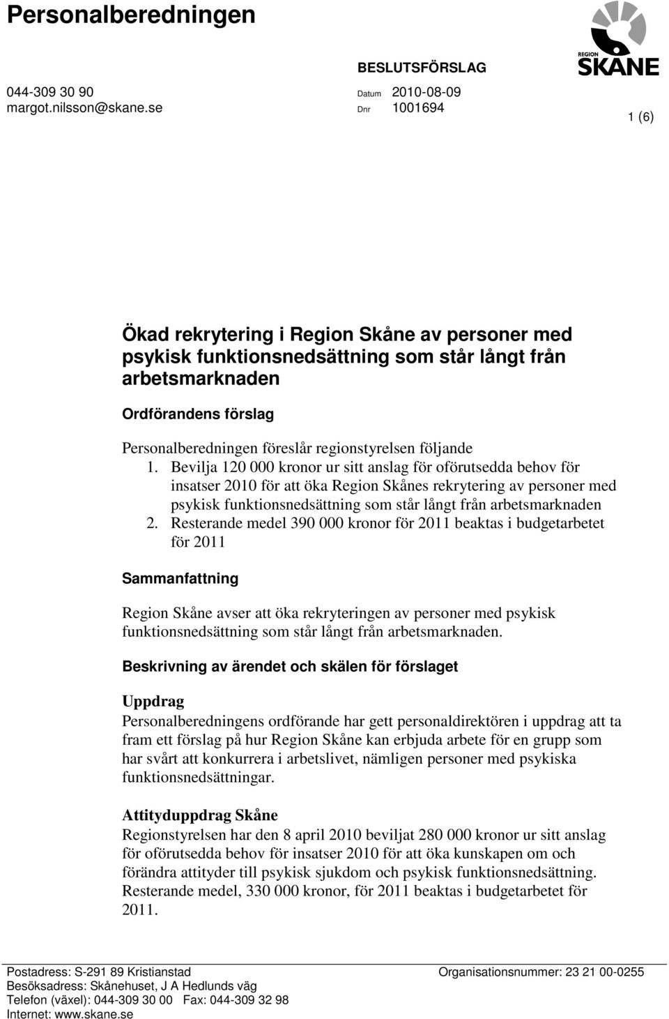 följande 1. Bevilja 120 000 kronor ur sitt anslag för oförutsedda behov för insatser 2010 för att öka s rekrytering av personer med psykisk funktionsnedsättning som står långt från arbetsmarknaden 2.
