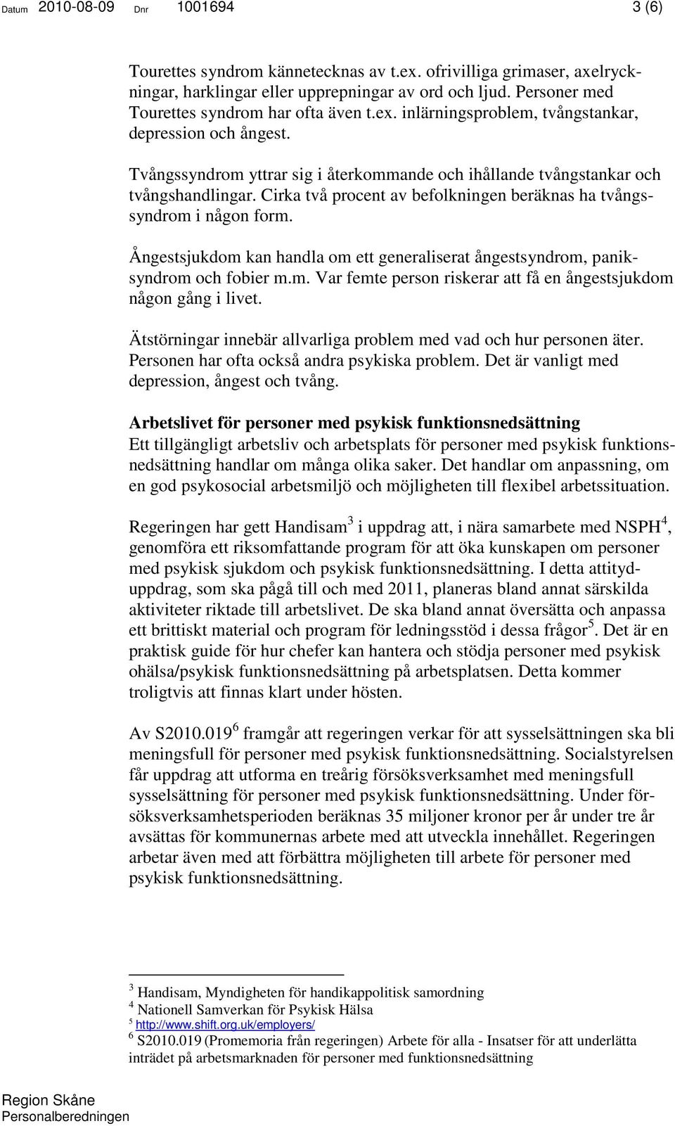 Cirka två procent av befolkningen beräknas ha tvångssyndrom i någon form. Ångestsjukdom kan handla om ett generaliserat ångestsyndrom, paniksyndrom och fobier m.m. Var femte person riskerar att få en ångestsjukdom någon gång i livet.