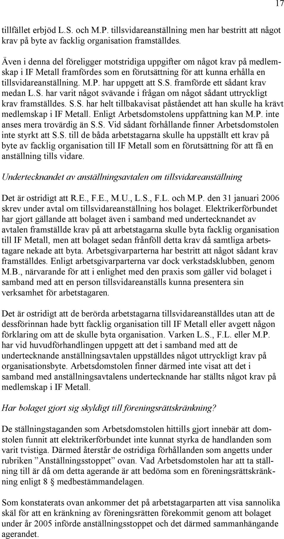 S. framförde ett sådant krav medan L.S. har varit något svävande i frågan om något sådant uttryckligt krav framställdes. S.S. har helt tillbakavisat påståendet att han skulle ha krävt medlemskap i IF Metall.