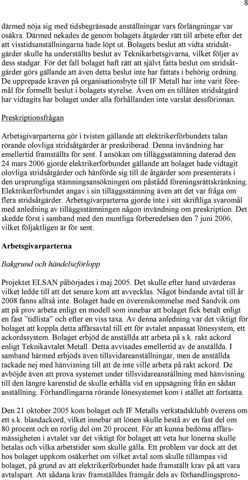För det fall bolaget haft rätt att självt fatta beslut om stridsåtgärder görs gällande att även detta beslut inte har fattats i behörig ordning.