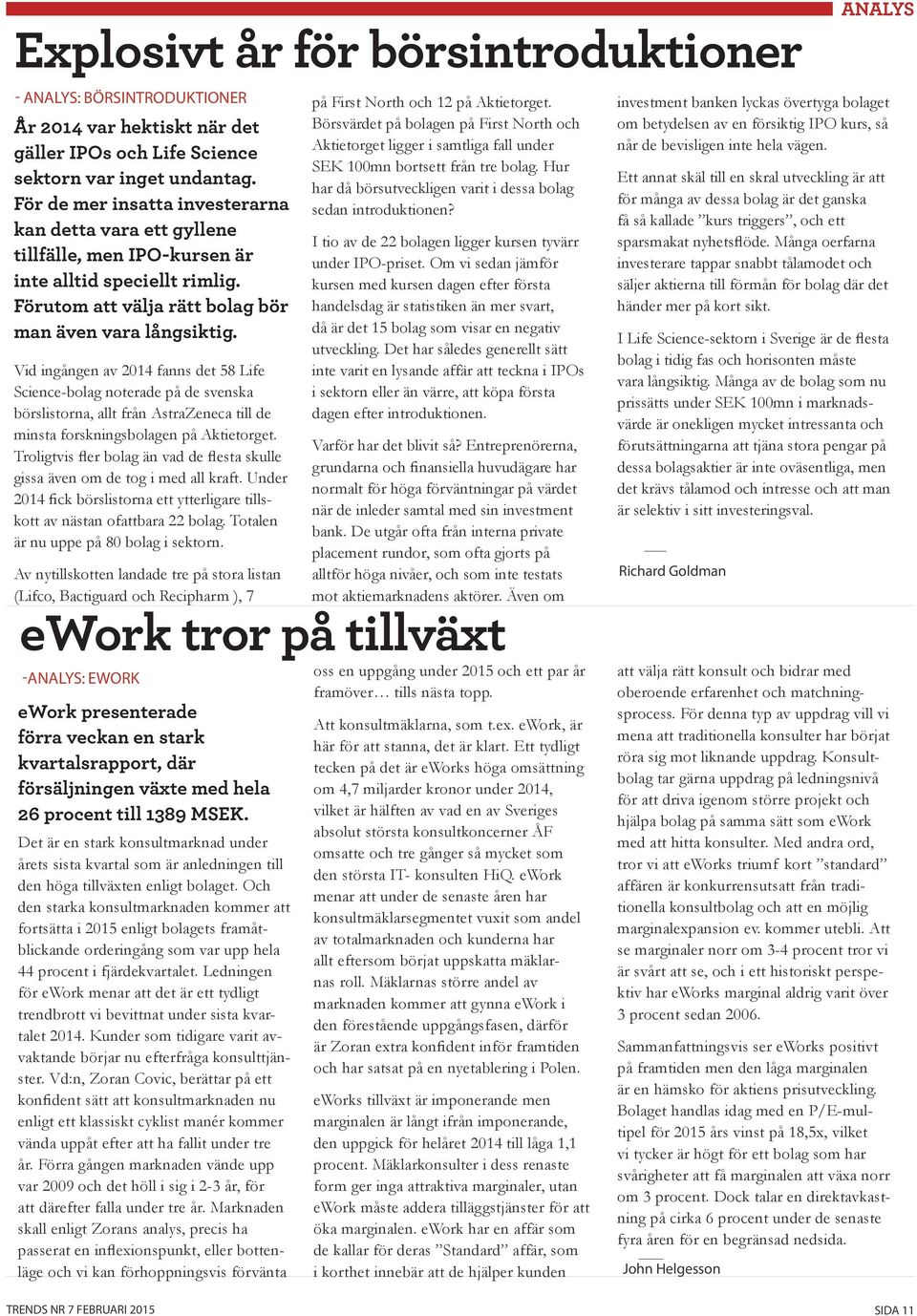 Vid ingången av 2014 fanns det 58 Life Science-bolag noterade på de svenska börslistorna, allt från AstraZeneca till de minsta forskningsbolagen på Aktietorget.