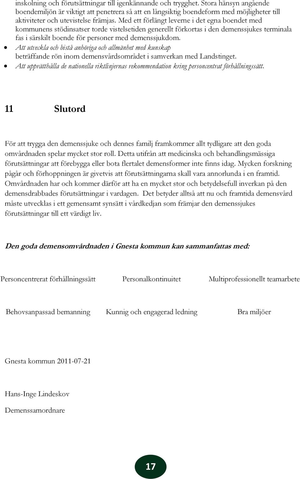 Med ett förlängt leverne i det egna boendet med kommunens stödinsatser torde vistelsetiden generellt förkortas i den demenssjukes terminala fas i särskilt boende för personer med demenssjukdom.