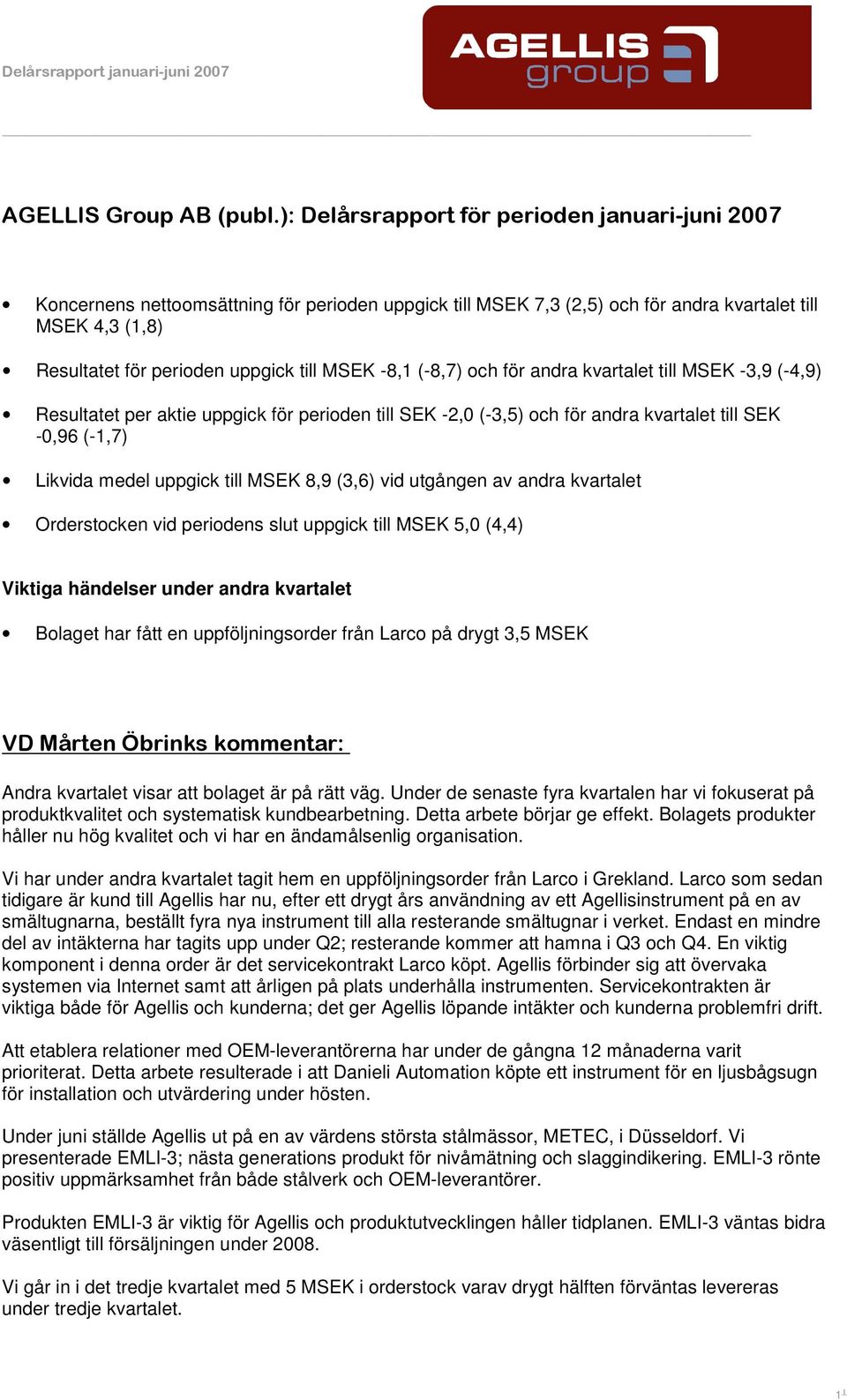 MSEK -8,1 (-8,7) och för andra kvartalet till MSEK -3,9 (-4,9) Resultatet per aktie uppgick för perioden till SEK -2,0 (-3,5) och för andra kvartalet till SEK -0,96 (-1,7) Likvida medel uppgick till