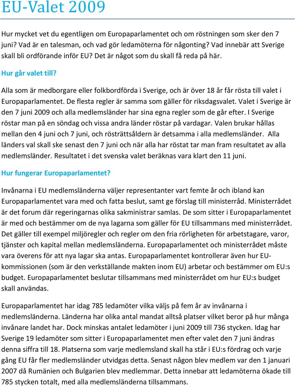 Alla som är medborgare eller folkbordförda i Sverige, och är över 18 år får rösta till valet i Europaparlamentet. De flesta regler är samma som gäller för riksdagsvalet.