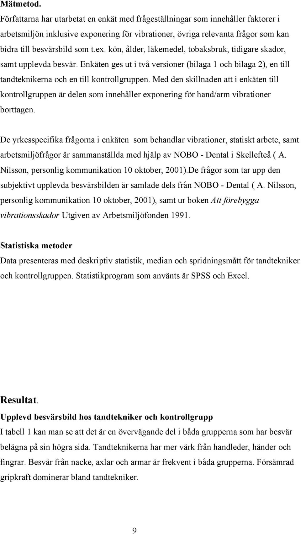 Enkäten ges ut i två versioner (bilaga 1 och bilaga 2), en till tandteknikerna och en till kontrollgruppen.