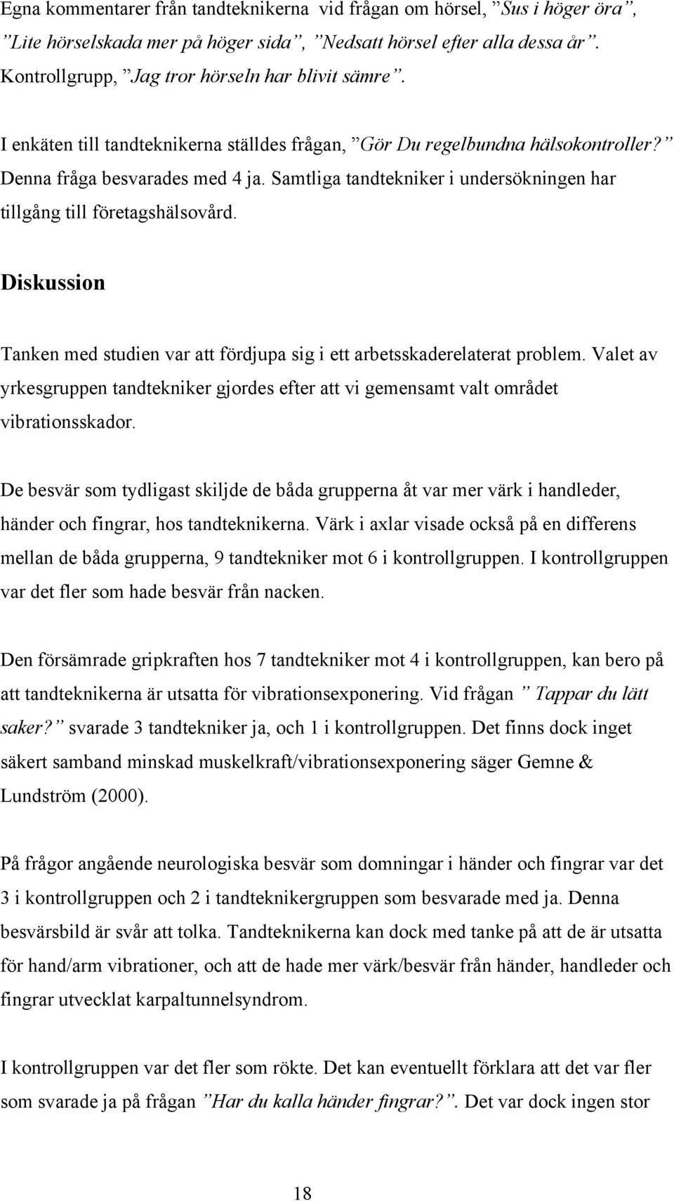 Diskussion Tanken med studien var att fördjupa sig i ett arbetsskaderelaterat problem. Valet av yrkesgruppen tandtekniker gjordes efter att vi gemensamt valt området vibrationsskador.