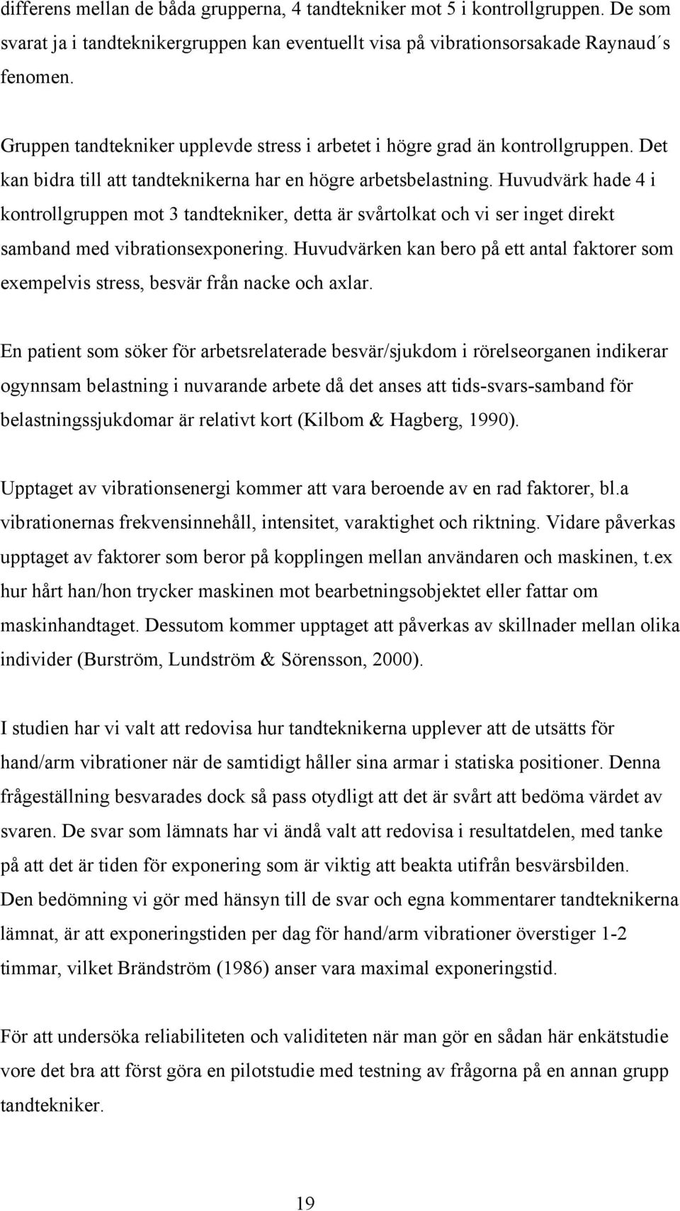 Huvudvärk hade 4 i kontrollgruppen mot 3 tandtekniker, detta är svårtolkat och vi ser inget direkt samband med vibrationsexponering.