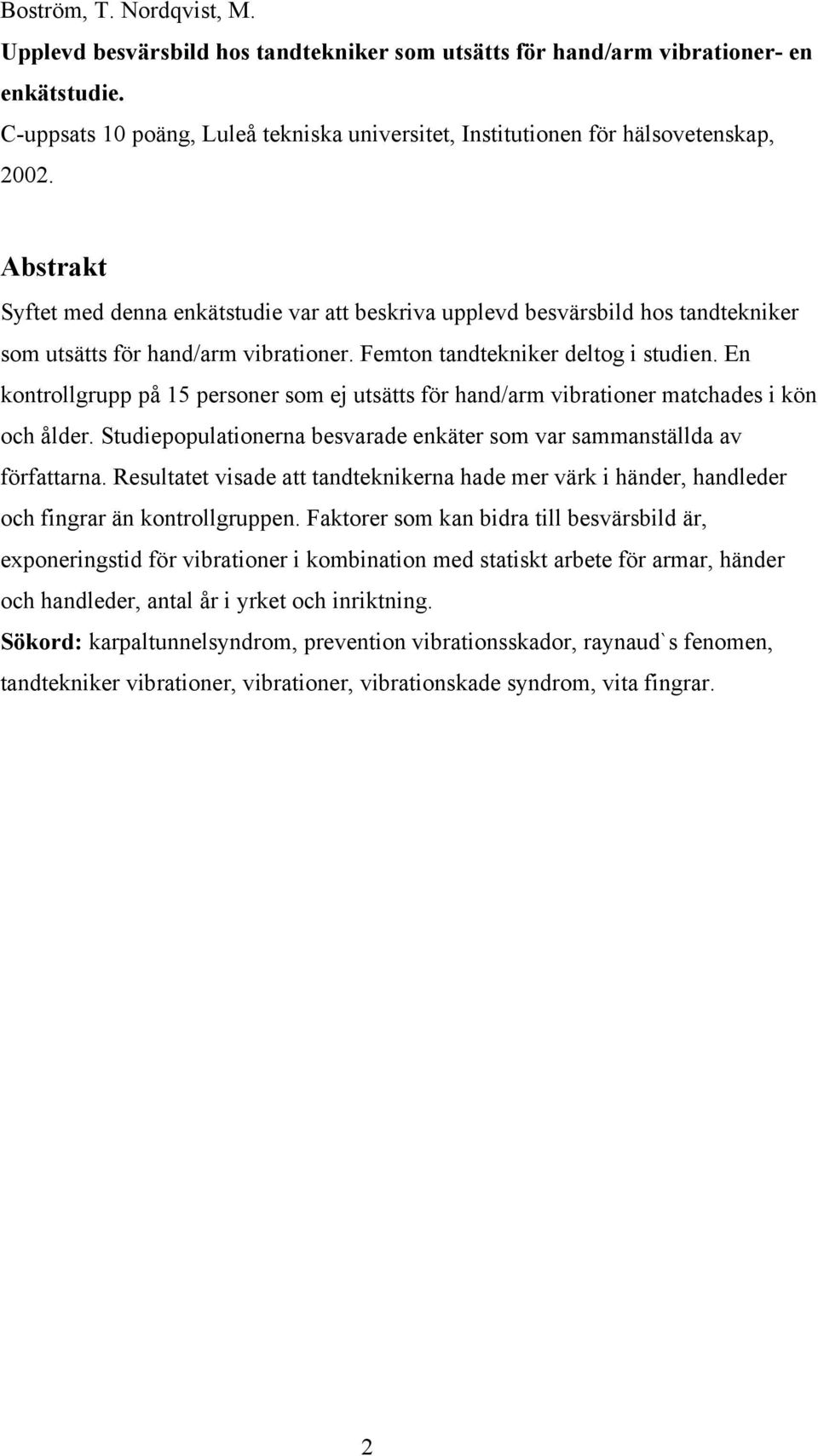 Abstrakt Syftet med denna enkätstudie var att beskriva upplevd besvärsbild hos tandtekniker som utsätts för hand/arm vibrationer. Femton tandtekniker deltog i studien.