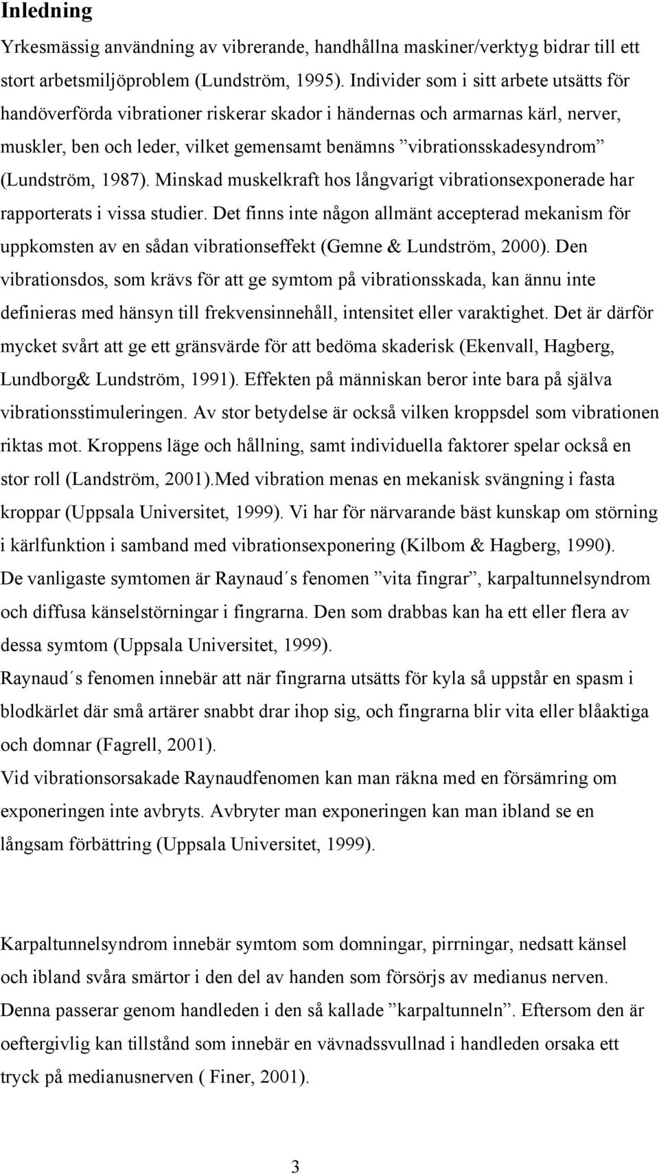 (Lundström, 1987). Minskad muskelkraft hos långvarigt vibrationsexponerade har rapporterats i vissa studier.