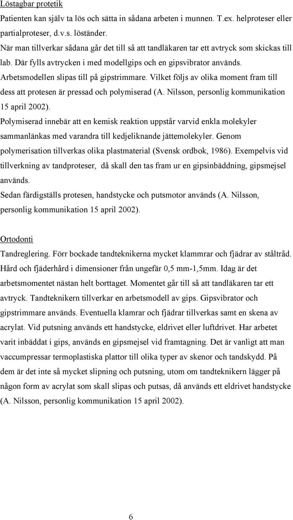 Arbetsmodellen slipas till på gipstrimmare. Vilket följs av olika moment fram till dess att protesen är pressad och polymiserad (A. Nilsson, personlig kommunikation 15 april 2002).