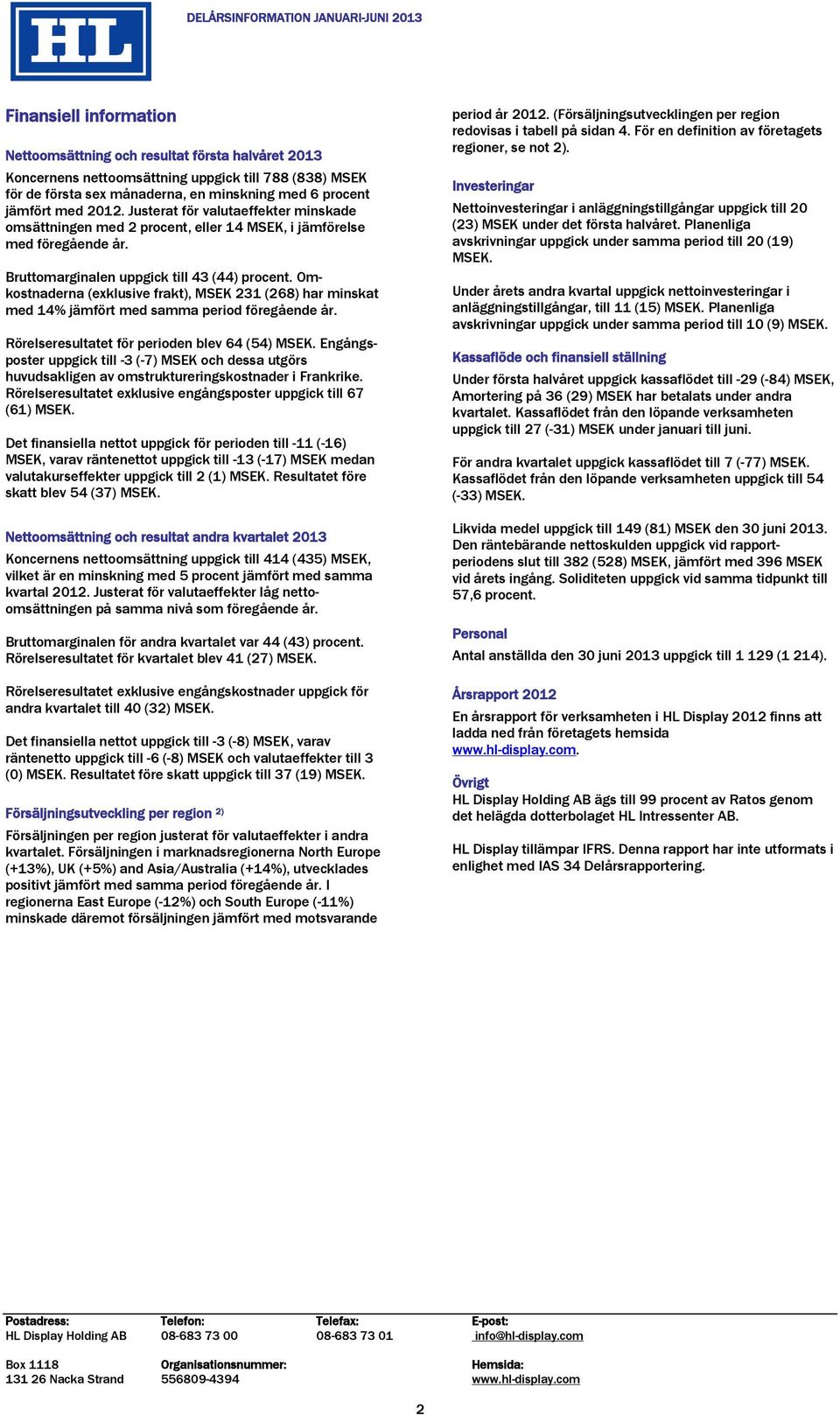 Omkostnaderna (exklusive frakt), MSEK 231 (268) har minskat med 14% jämfört med samma period föregående år. Rörelseresultatet för perioden blev 64 (54) MSEK.