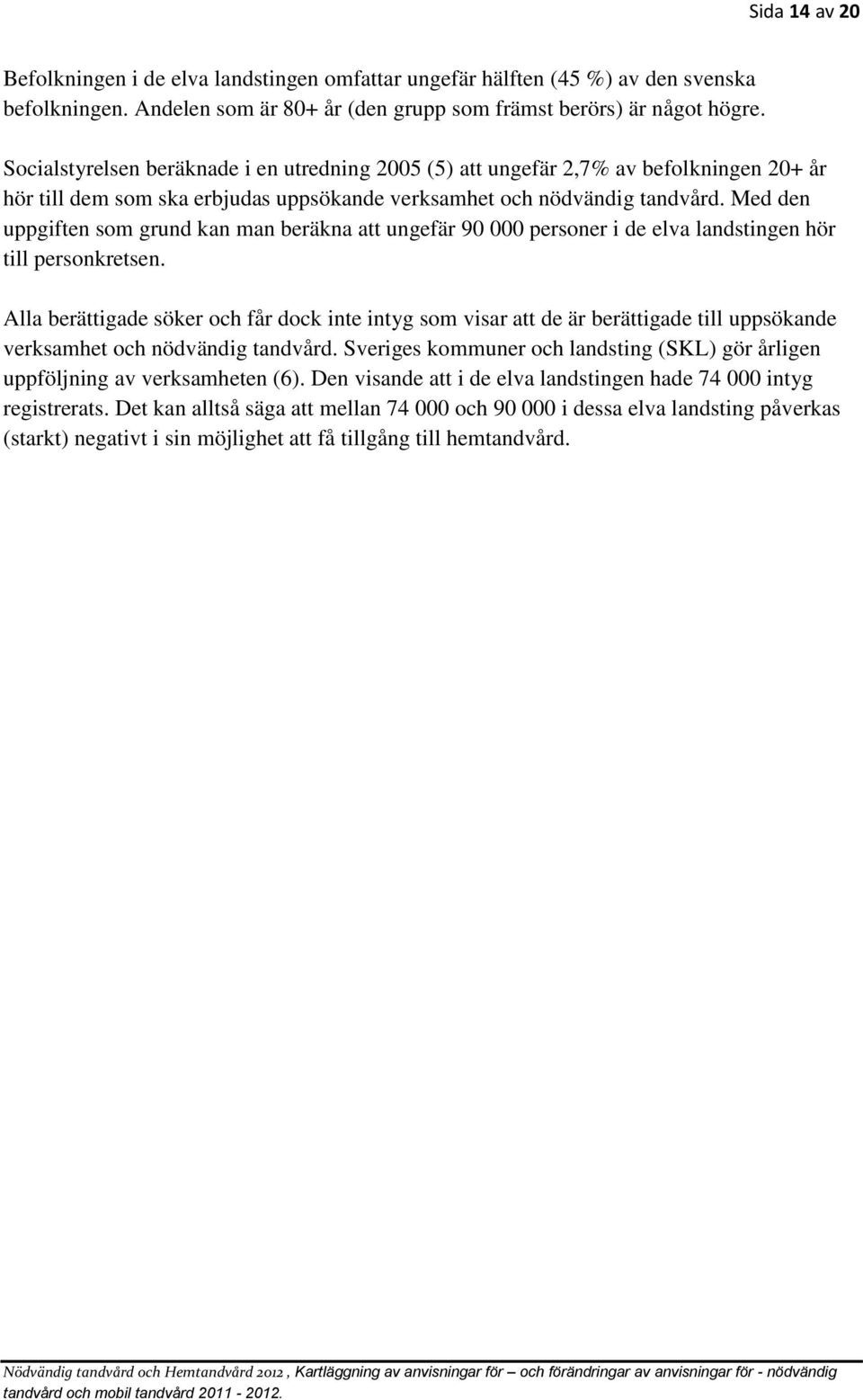 Med den uppgiften som grund kan man beräkna att ungefär 90 000 personer i de elva landstingen hör till personkretsen.