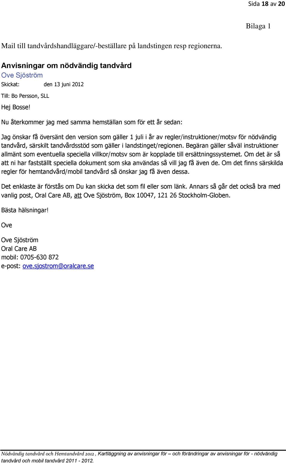 Nu återkommer jag med samma hemställan som för ett år sedan: Jag önskar få översänt den version som gäller 1 juli i år av regler/instruktioner/motsv för nödvändig tandvård, särskilt tandvårdsstöd som