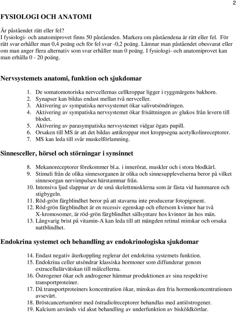 I fysiologi- och anatomiprovet kan man erhålla 0-20 poäng. Nervsystemets anatomi, funktion och sjukdomar 1. De somatomotoriska nervcellernas cellkroppar ligger i ryggmärgens bakhorn. 2.