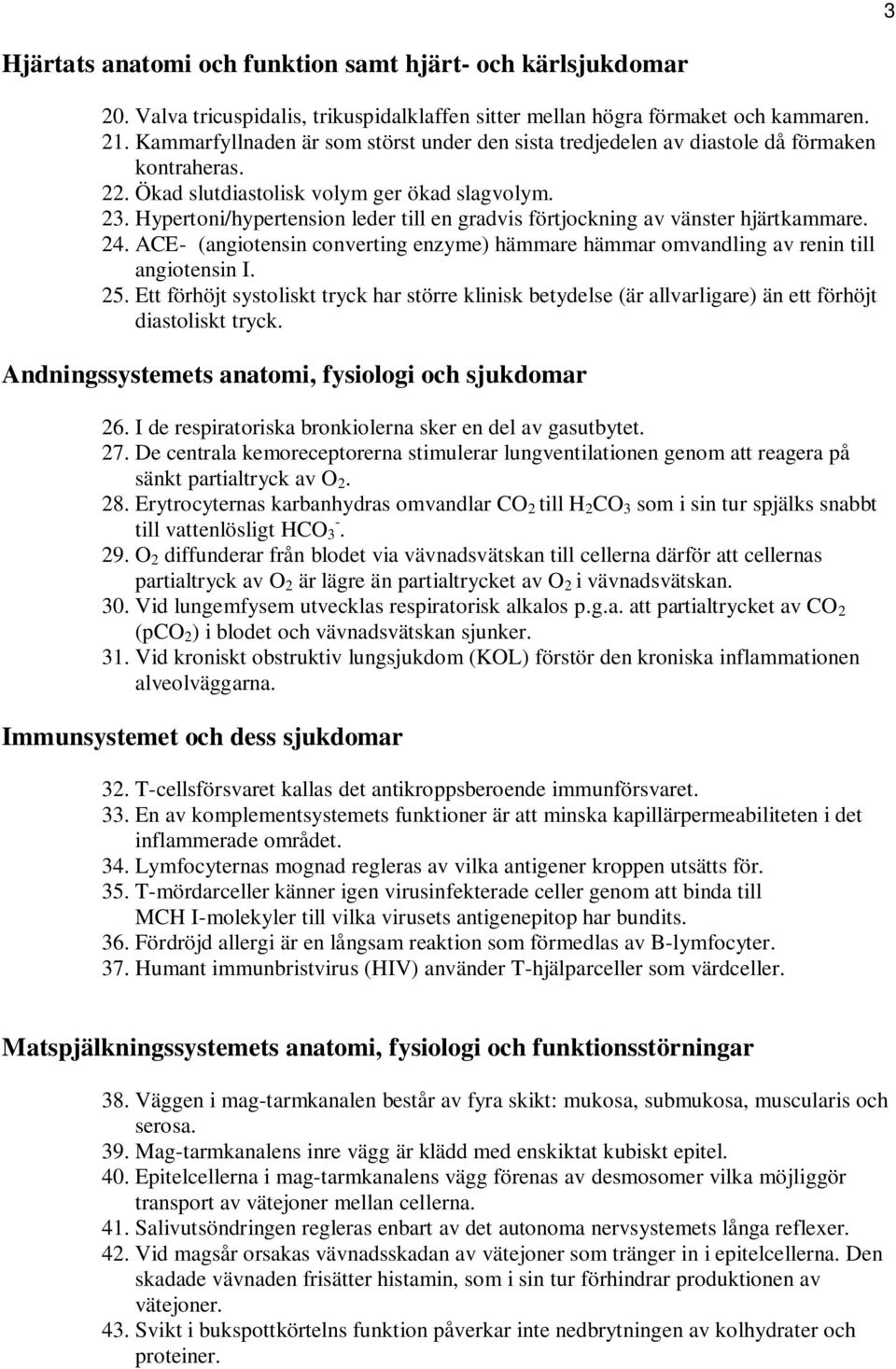 Hypertoni/hypertension leder till en gradvis förtjockning av vänster hjärtkammare. 24. ACE- (angiotensin converting enzyme) hämmare hämmar omvandling av renin till angiotensin I. 25.