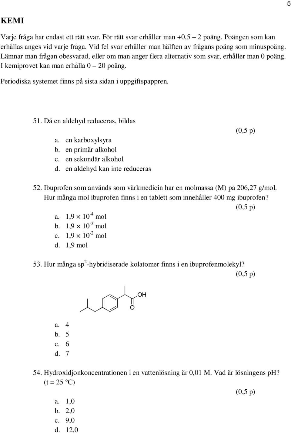 51. Då en aldehyd reduceras, bildas a. en karboxylsyra b. en primär alkohol c. en sekundär alkohol d. en aldehyd kan inte reduceras 52.