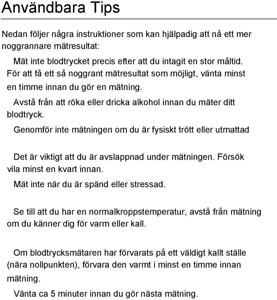 Genomför inte mätningen om du är fysiskt trött eller utmattad Det är viktigt att du är avslappnad under mätningen. Försök vila minst en kvart innan. Mät inte när du är spänd eller stressad.