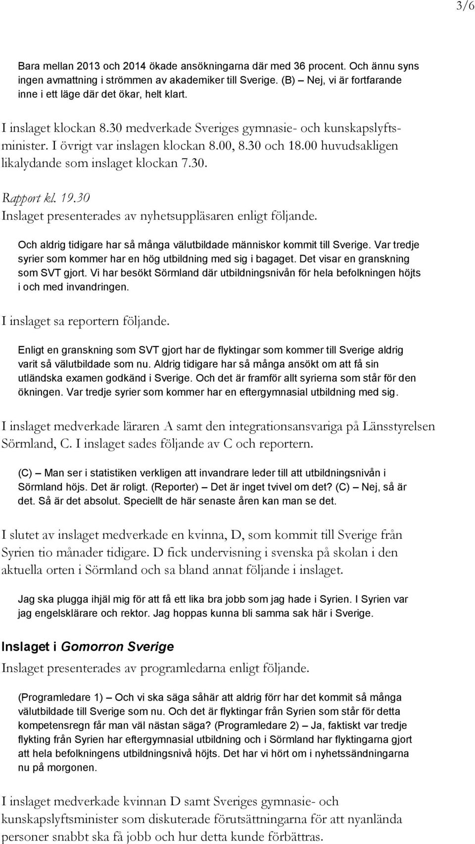 00 huvudsakligen likalydande som inslaget klockan 7.30. Rapport kl. 19.30 Inslaget presenterades av nyhetsuppläsaren enligt följande.