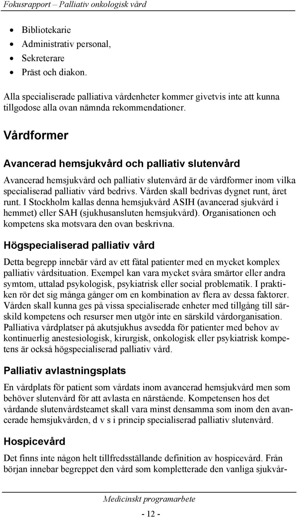 Vården skall bedrivas dygnet runt, året runt. I Stockholm kallas denna hemsjukvård ASIH (avancerad sjukvård i hemmet) eller SAH (sjukhusansluten hemsjukvård).