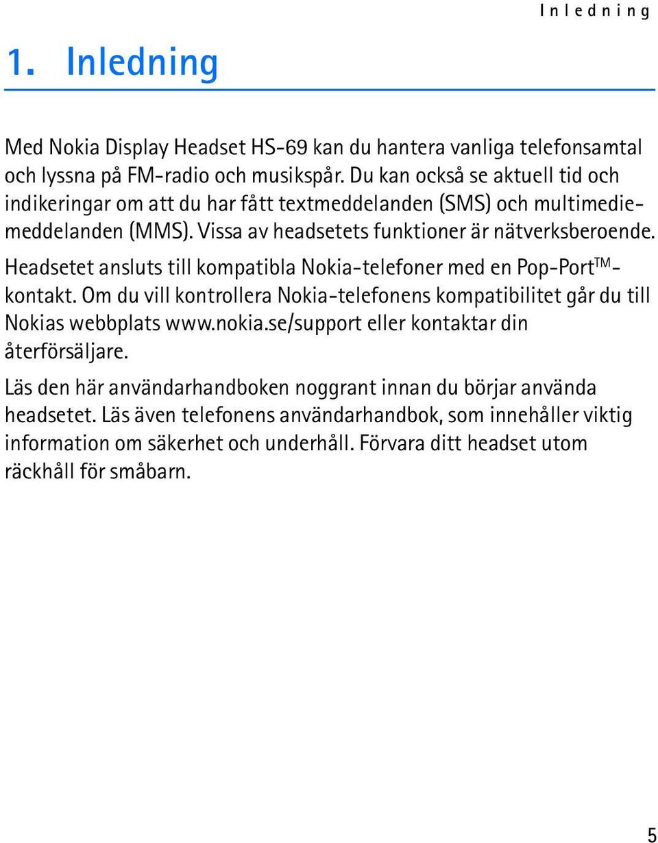 Headsetet ansluts till kompatibla Nokia-telefoner med en Pop-Port TM - kontakt. Om du vill kontrollera Nokia-telefonens kompatibilitet går du till Nokias webbplats www.nokia.