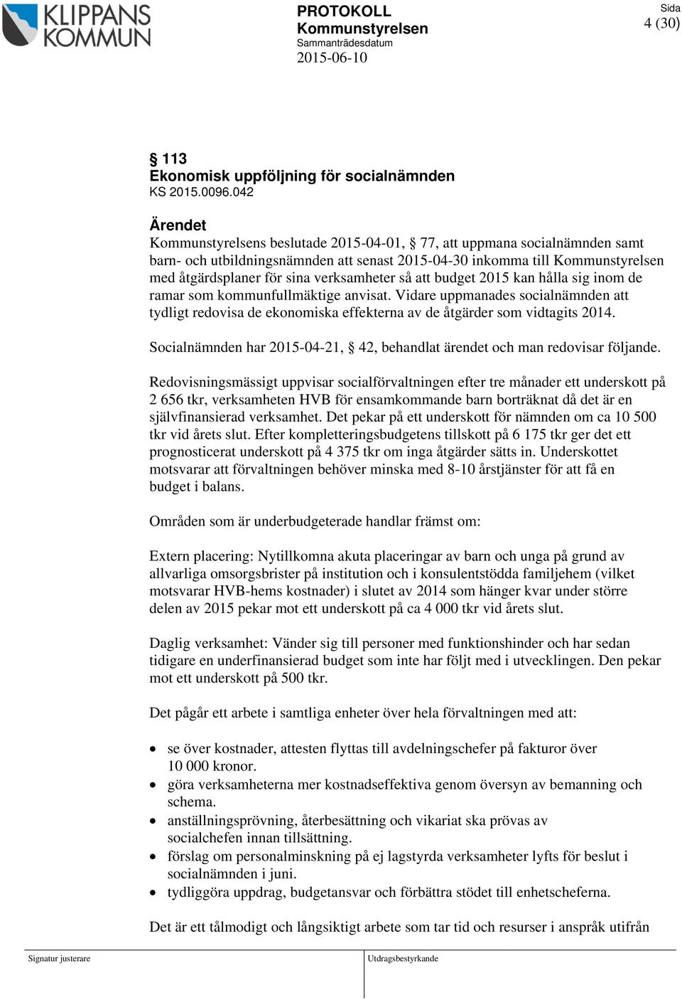 inom de ramar som kommunfullmäktige anvisat. Vidare uppmanades socialnämnden att tydligt redovisa de ekonomiska effekterna av de åtgärder som vidtagits 2014.